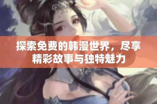 探索免费的韩漫世界，尽享精彩故事与独特魅力