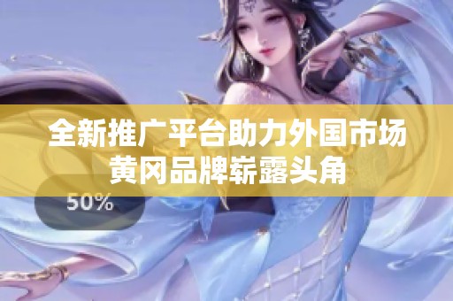 全新推广平台助力外国市场黄冈品牌崭露头角
