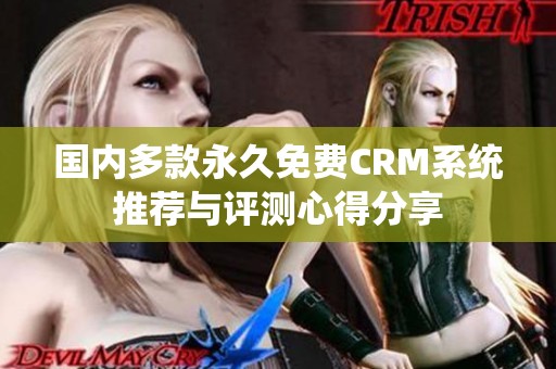国内多款永久免费CRM系统推荐与评测心得分享