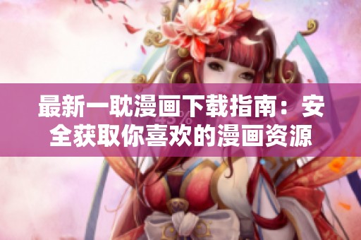 最新一耽漫画下载指南：安全获取你喜欢的漫画资源