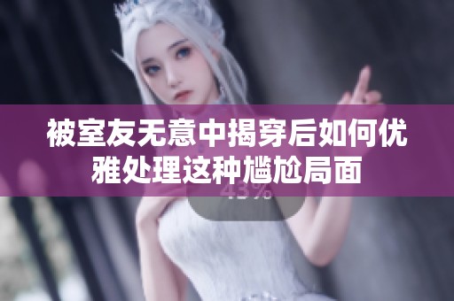 被室友无意中揭穿后如何优雅处理这种尴尬局面