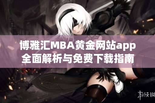 博雅汇MBA黄金网站app全面解析与免费下载指南