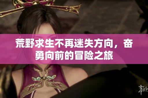 荒野求生不再迷失方向，奋勇向前的冒险之旅