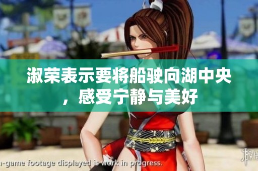 淑荣表示要将船驶向湖中央，感受宁静与美好