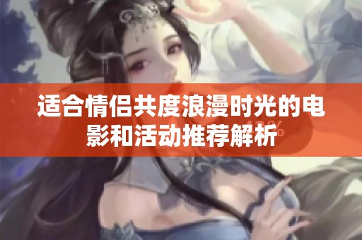 适合情侣共度浪漫时光的电影和活动推荐解析