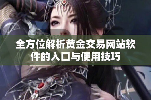 全方位解析黄金交易网站软件的入口与使用技巧