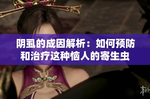 阴虱的成因解析：如何预防和治疗这种恼人的寄生虫