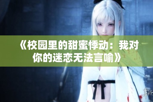 《校园里的甜蜜悸动：我对你的迷恋无法言喻》