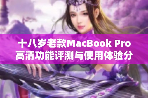 十八岁老款MacBook Pro高清功能评测与使用体验分享