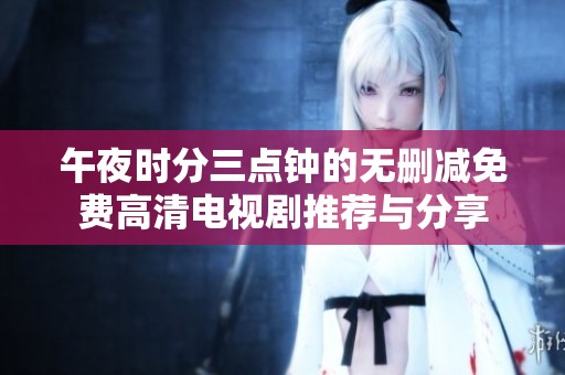 午夜时分三点钟的无删减免费高清电视剧推荐与分享