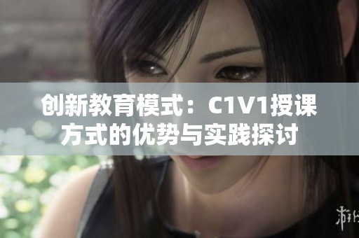 创新教育模式：C1V1授课方式的优势与实践探讨