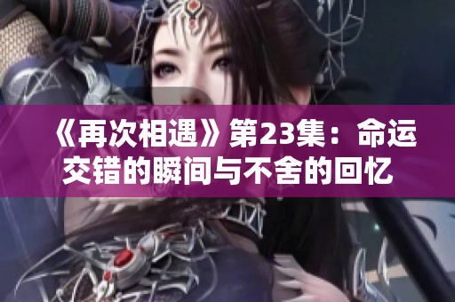 《再次相遇》第23集：命运交错的瞬间与不舍的回忆