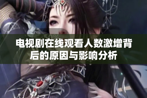 电视剧在线观看人数激增背后的原因与影响分析
