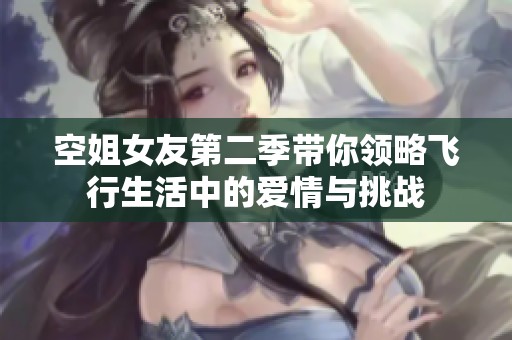 空姐女友第二季带你领略飞行生活中的爱情与挑战
