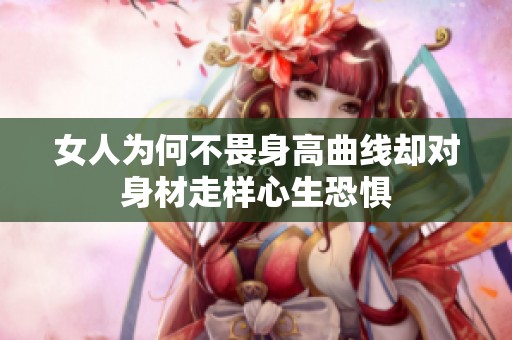 女人为何不畏身高曲线却对身材走样心生恐惧