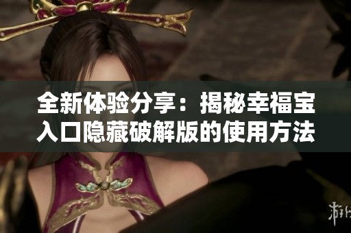 全新体验分享：揭秘幸福宝入口隐藏破解版的使用方法与优势