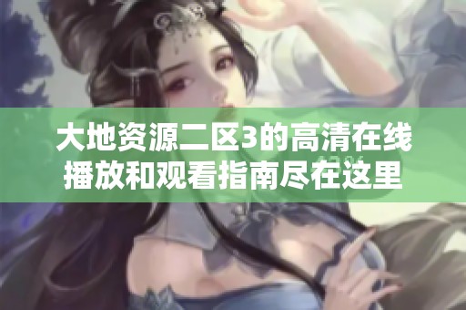 大地资源二区3的高清在线播放和观看指南尽在这里