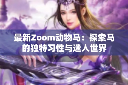 最新Zoom动物马：探索马的独特习性与迷人世界