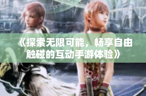 《探索无限可能，畅享自由触碰的互动手游体验》
