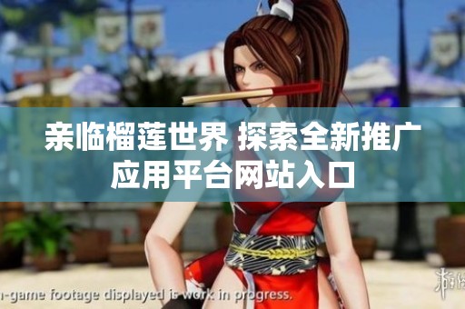 亲临榴莲世界 探索全新推广应用平台网站入口