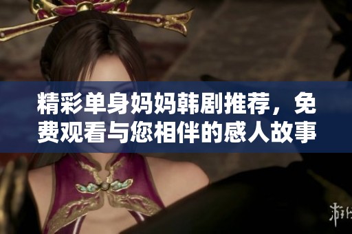精彩单身妈妈韩剧推荐，免费观看与您相伴的感人故事