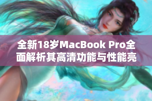全新18岁MacBook Pro全面解析其高清功能与性能亮点
