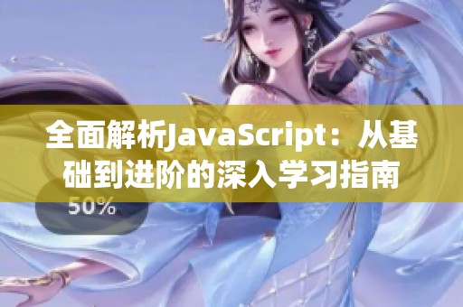 全面解析JavaScript：从基础到进阶的深入学习指南
