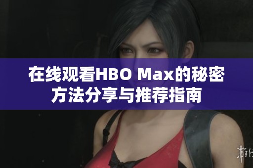 在线观看HBO Max的秘密方法分享与推荐指南