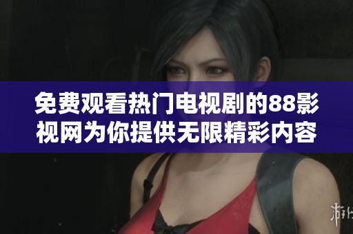 免费观看热门电视剧的88影视网为你提供无限精彩内容