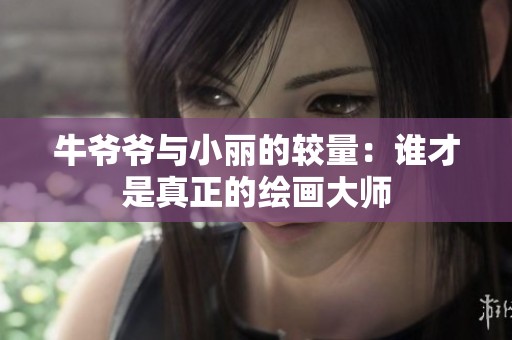 牛爷爷与小丽的较量：谁才是真正的绘画大师
