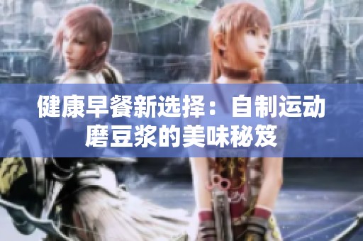 健康早餐新选择：自制运动磨豆浆的美味秘笈