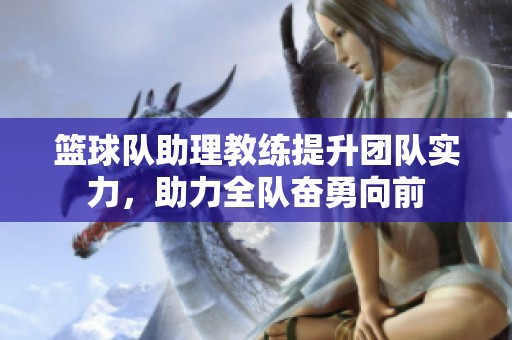 篮球队助理教练提升团队实力，助力全队奋勇向前