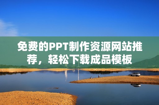 免费的PPT制作资源网站推荐，轻松下载成品模板