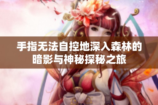 手指无法自控地深入森林的暗影与神秘探秘之旅