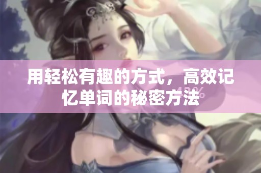 用轻松有趣的方式，高效记忆单词的秘密方法