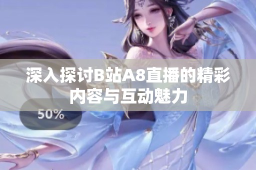 深入探讨B站A8直播的精彩内容与互动魅力