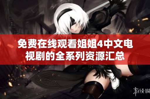 免费在线观看姐姐4中文电视剧的全系列资源汇总