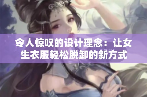 令人惊叹的设计理念：让女生衣服轻松脱卸的新方式