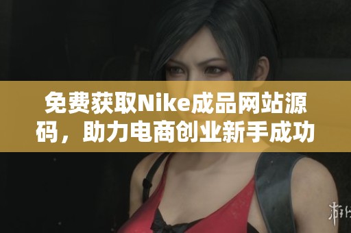 免费获取Nike成品网站源码，助力电商创业新手成功运营