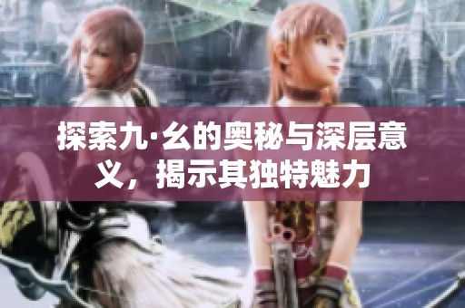 探索九·幺的奥秘与深层意义，揭示其独特魅力