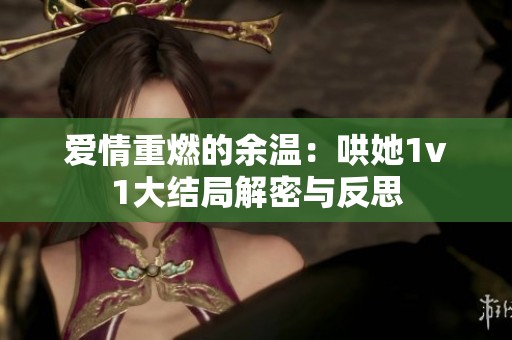 爱情重燃的余温：哄她1v1大结局解密与反思