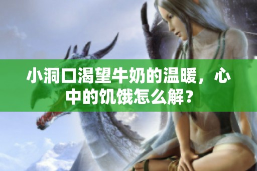小洞口渴望牛奶的温暖，心中的饥饿怎么解？