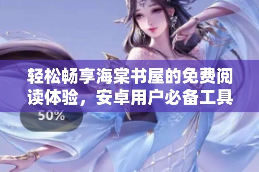 轻松畅享海棠书屋的免费阅读体验，安卓用户必备工具