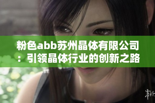 粉色abb苏州晶体有限公司：引领晶体行业的创新之路