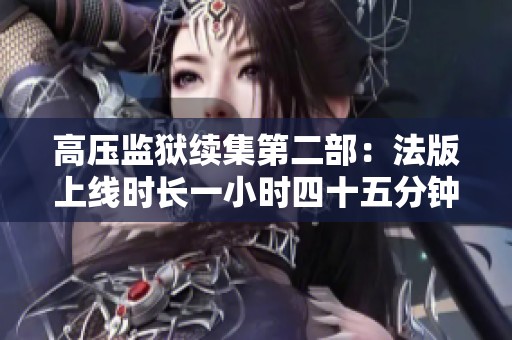 高压监狱续集第二部：法版上线时长一小时四十五分钟