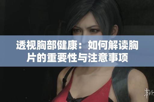 透视胸部健康：如何解读胸片的重要性与注意事项