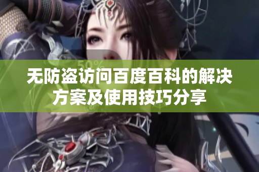 无防盗访问百度百科的解决方案及使用技巧分享