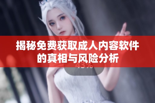 揭秘免费获取成人内容软件的真相与风险分析