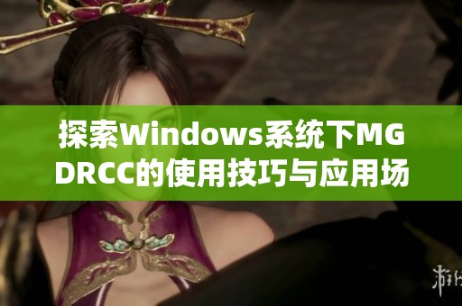 探索Windows系统下MGDRCC的使用技巧与应用场景分析