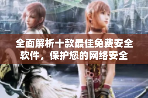 全面解析十款最佳免费安全软件，保护您的网络安全